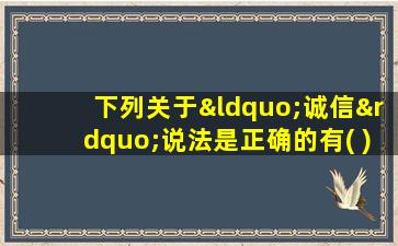 下列关于“诚信”说法是正确的有( )